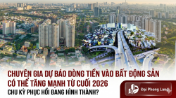Chuyên gia dự báo dòng tiền vào bất động sản có thể tăng mạnh từ cuối 2026: Chu kỳ phục hồi đang hình thành?